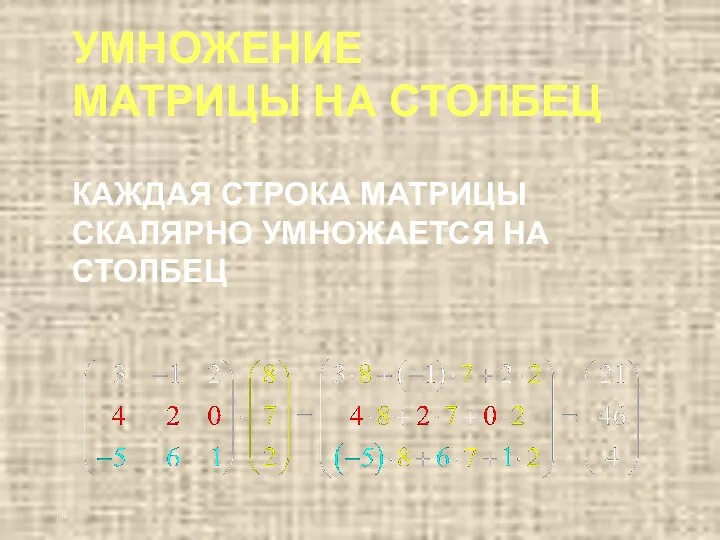 " УМНОЖЕНИЕ МАТРИЦЫ НА СТОЛБЕЦ КАЖДАЯ СТРОКА МАТРИЦЫ СКАЛЯРНО УМНОЖАЕТСЯ НА СТОЛБЕЦ