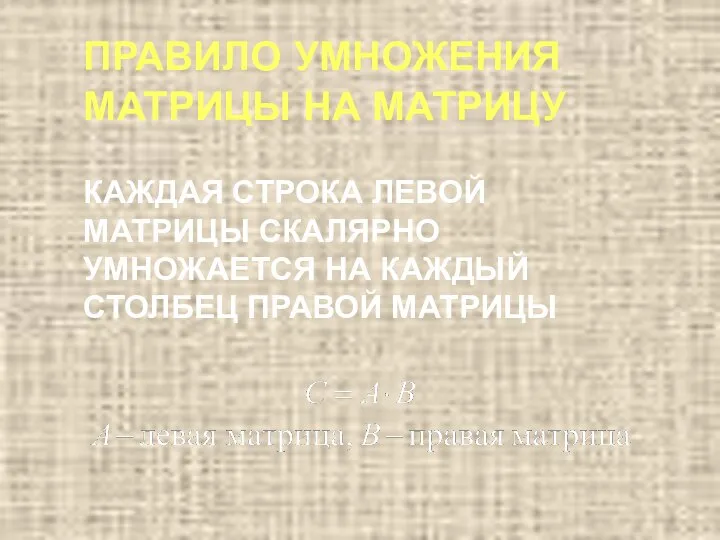 ПРАВИЛО УМНОЖЕНИЯ МАТРИЦЫ НА МАТРИЦУ КАЖДАЯ СТРОКА ЛЕВОЙ МАТРИЦЫ СКАЛЯРНО УМНОЖАЕТСЯ НА КАЖДЫЙ СТОЛБЕЦ ПРАВОЙ МАТРИЦЫ