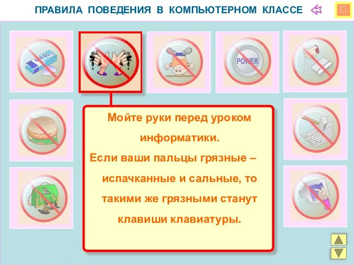  ПРАВИЛА ПОВЕДЕНИЯ В КОМПЬЮТЕРНОМ КЛАССЕ Мойте руки перед уроком информатики.