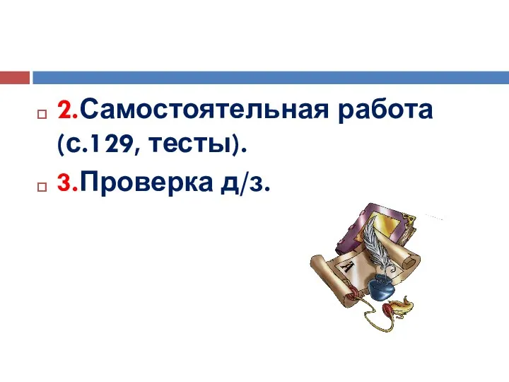 2.Самостоятельная работа (с.129, тесты). 3.Проверка д/з.