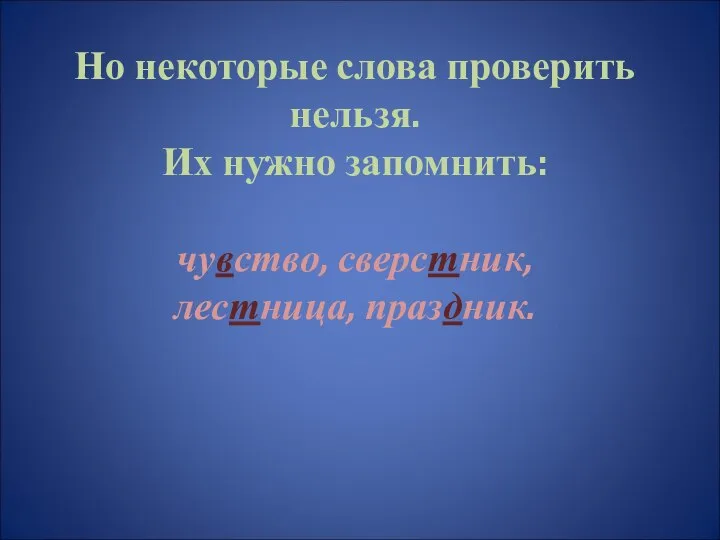 Но некоторые слова проверить нельзя. Их нужно запомнить: чувство, сверстник, лестница, праздник.