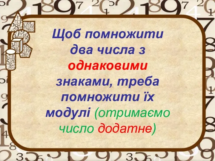 Щоб помножити два числа з однаковими знаками, треба помножити їх модулі (отримаємо число додатне)