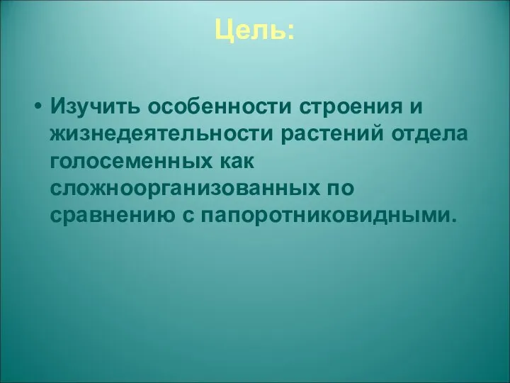 Цель: Изучить особенности строения и жизнедеятельности растений отдела голосеменных как сложноорганизованных по сравнению с папоротниковидными.