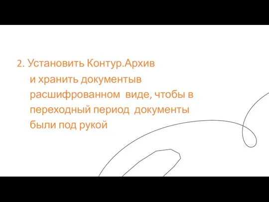 2. Установить Контур.Архив и хранить документыв расшифрованном виде, чтобы в переходный период документы были под рукой