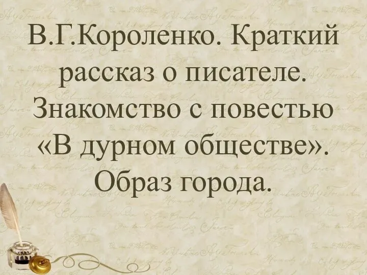 В.Г.Короленко. Краткий рассказ о писателе. Знакомство с повестью «В дурном обществе». Образ города.