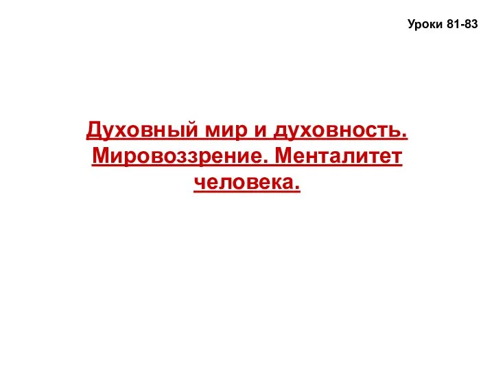 Духовный мир и духовность. Мировоззрение. Менталитет человека. Уроки 81-83