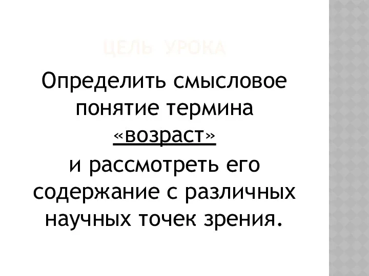 ЦЕЛЬ УРОКА Определить смысловое понятие термина «возраст» и рассмотреть его содержание с различных научных точек зрения.