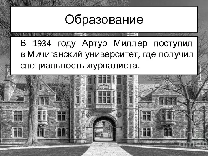 Образование В 1934 году Артур Миллер поступил в Мичиганский университет, где получил специальность журналиста.