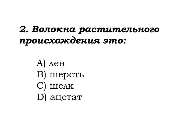 2. Волокна растительного происхождения это: A) лен B) шерсть C) шелк D) ацетат