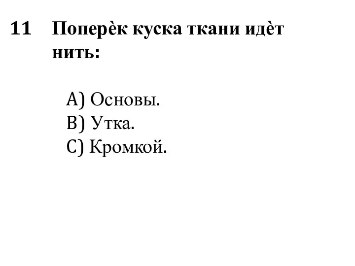 Поперѐк куска ткани идѐт нить: A) Основы. B) Утка. C) Кромкой.