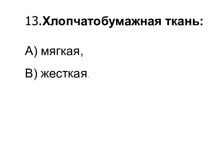 13.Хлопчатобумажная ткань: A) мягкая, B) жесткая.