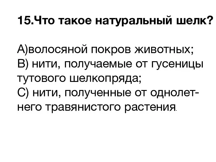 15.Что такое натуральный шелк? A)волосяной покров животных; B) нити, получаемые от