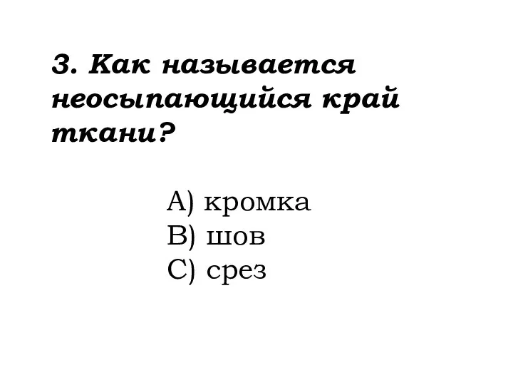 3. Как называется неосыпающийся край ткани? A) кромка B) шов C) срез