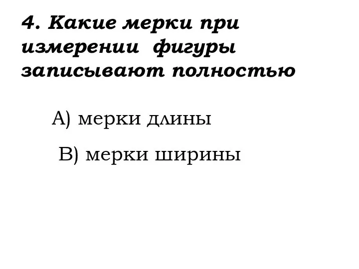 4. Какие мерки при измерении фигуры записывают полностью A) мерки длины B) мерки ширины