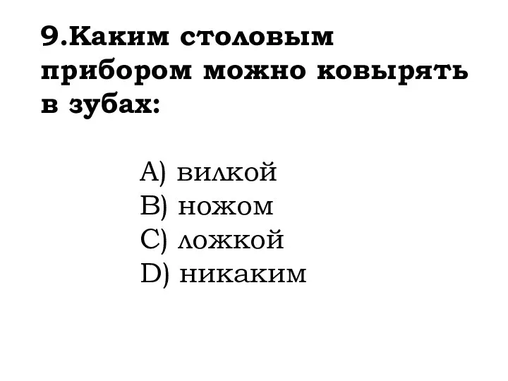 9.Каким столовым прибором можно ковырять в зубах: A) вилкой B) ножом C) ложкой D) никаким