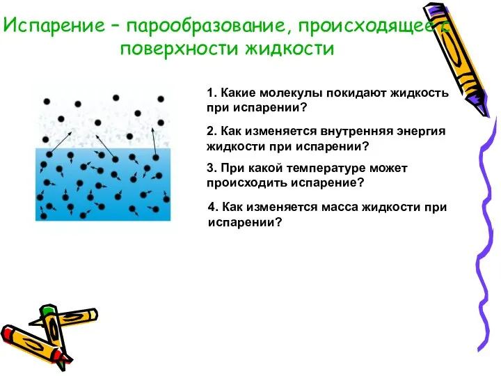 Испарение – парообразование, происходящее с поверхности жидкости 1. Какие молекулы покидают