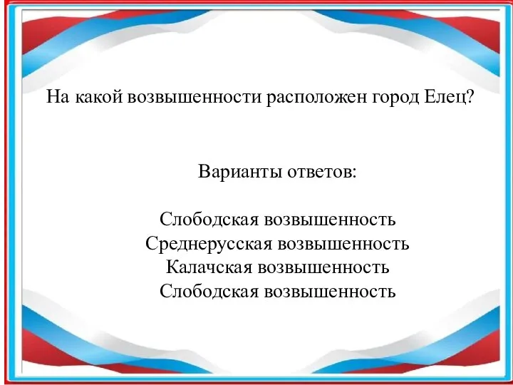 На какой возвышенности расположен город Елец? Варианты ответов: Слободская возвышенность Среднерусская возвышенность Калачская возвышенность Слободская возвышенность