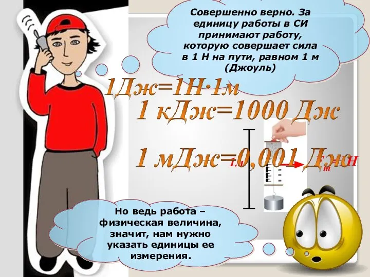 Совершенно верно. За единицу работы в СИ принимают работу, которую совершает