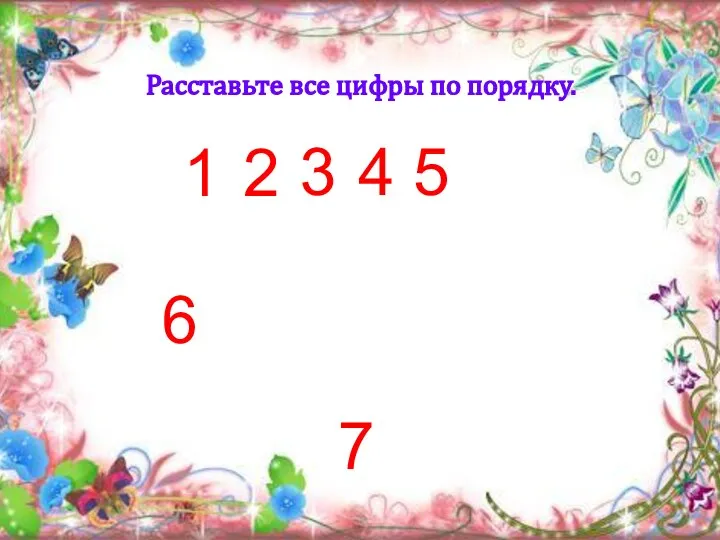 7 6 5 4 3 2 1 Расставьте все цифры по порядку.