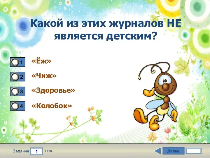 Далее 1 Задание 1 бал. Какой из этих журналов НЕ является детским? «Ёж» «Чиж» «Здоровье» «Колобок»