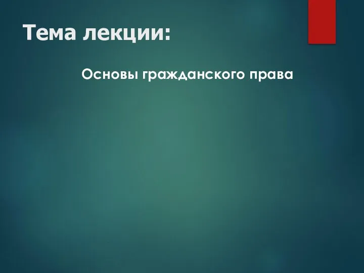 Тема лекции: Основы гражданского права