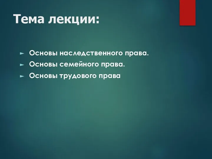 Тема лекции: Основы наследственного права. Основы семейного права. Основы трудового права