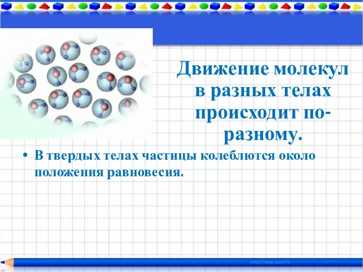 В твердых телах частицы колеблются около положения равновесия. Движение молекул в разных телах происходит по-разному.