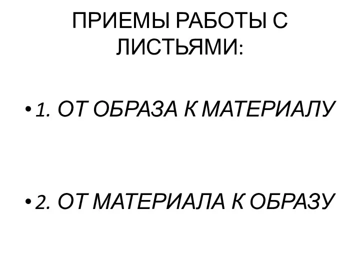 ПРИЕМЫ РАБОТЫ С ЛИСТЬЯМИ: 1. ОТ ОБРАЗА К МАТЕРИАЛУ 2. ОТ МАТЕРИАЛА К ОБРАЗУ