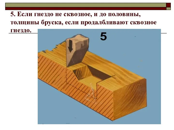 5. Если гнездо не сквозное, и до половины, толщины бруска, если продалбливают сквозное гнездо.