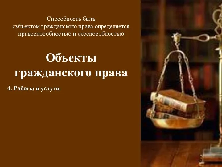 Способность быть субъектом гражданского права определяется правоспособностью и дееспособностью Объекты гражданского права 4. Работы и услуги.