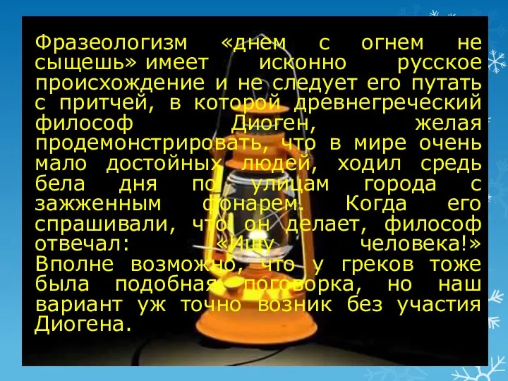 Фразеологизм «днем с огнем не сыщешь» имеет исконно русское происхождение и