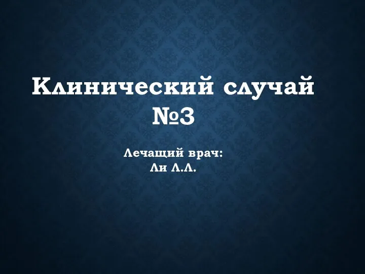 Клинический случай №3 Лечащий врач: Ли Л.Л.