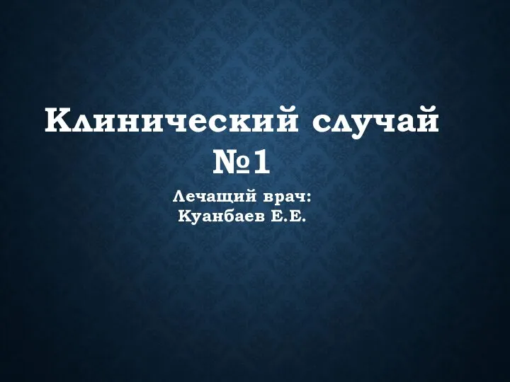 Клинический случай №1 Лечащий врач: Куанбаев Е.Е.