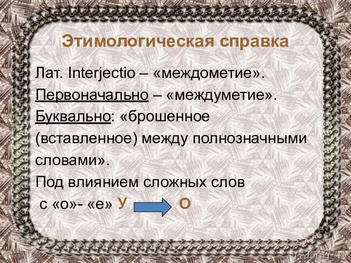 Этимологическая справка Лат. Interjectio – «междометие». Первоначально – «междуметие». Буквально: «брошенное