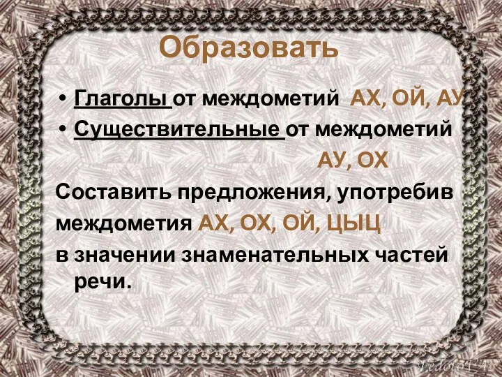 Образовать Глаголы от междометий АХ, ОЙ, АУ Существительные от междометий АУ,