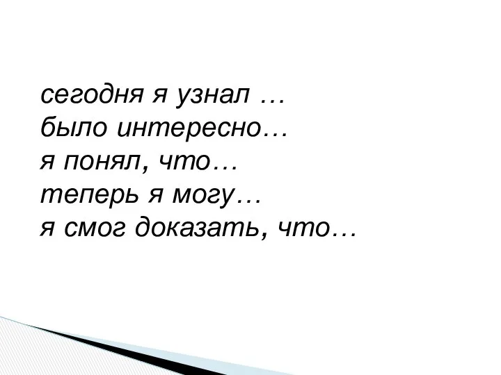 сегодня я узнал … было интересно… я понял, что… теперь я могу… я смог доказать, что…