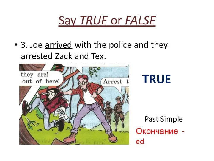 Say TRUE or FALSE 3. Joe arrived with the police and