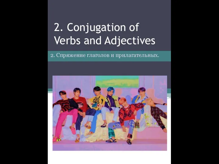 2. Conjugation of Verbs and Adjectives 2. Спряжение глаголов и прилагательных.