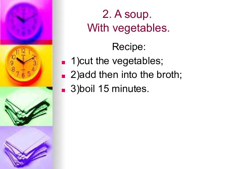 2. A soup. With vegetables. Recipe: 1)cut the vegetables; 2)add then