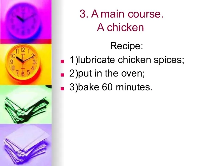 3. A main course. A chicken Recipe: 1)lubricate chicken spices; 2)put