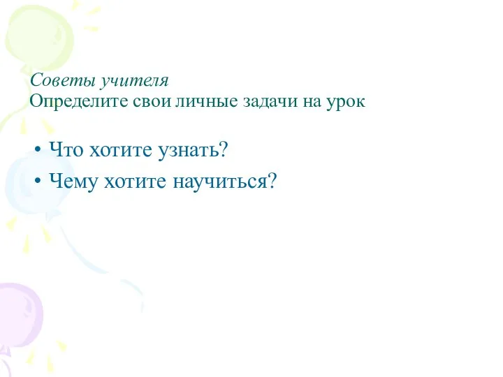 Советы учителя Определите свои личные задачи на урок Что хотите узнать? Чему хотите научиться?