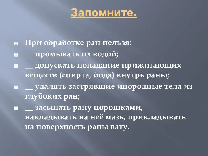 Запомните. При обработке ран нельзя: __ промывать их водой; __ допускать