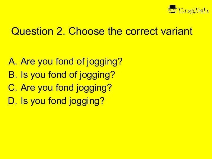 Question 2. Choose the correct variant Are you fond of jogging?