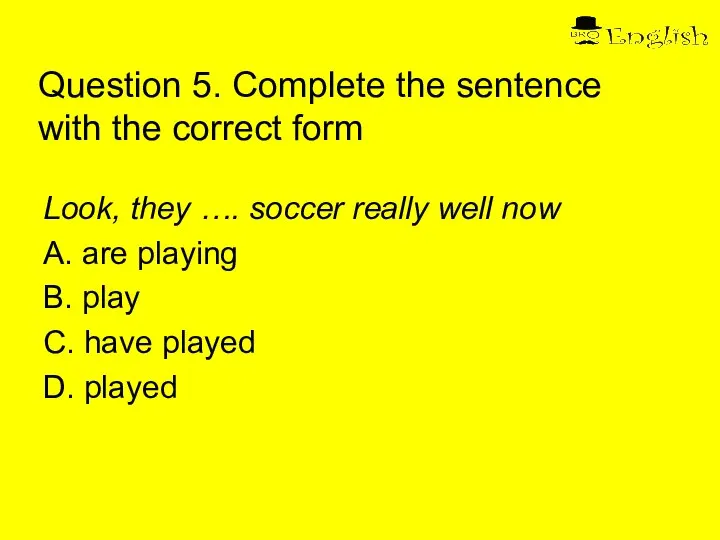 Question 5. Complete the sentence with the correct form Look, they