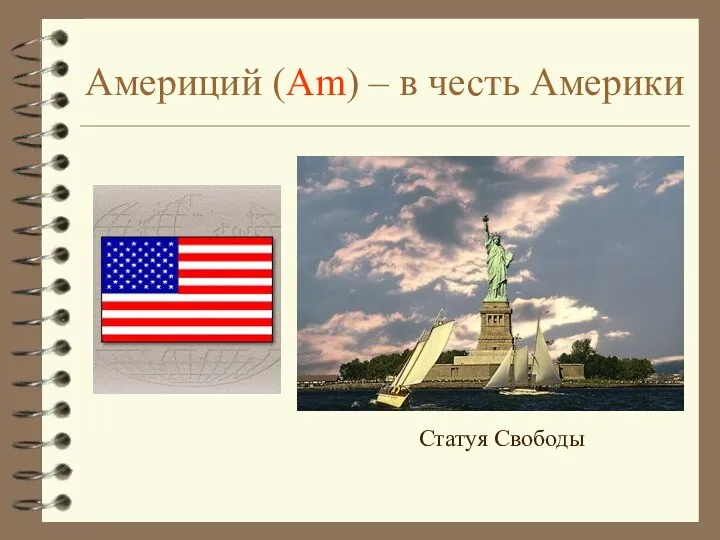 Америций (Am) – в честь Америки Статуя Свободы