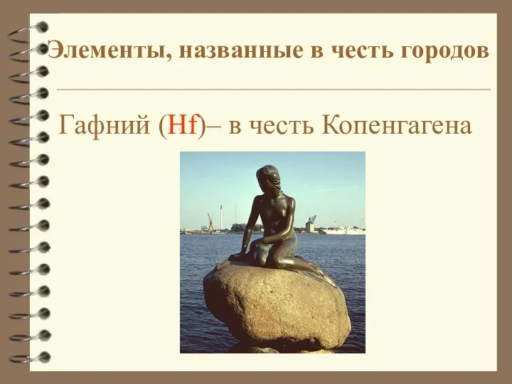 Гафний (Hf)– в честь Копенгагена Элементы, названные в честь городов