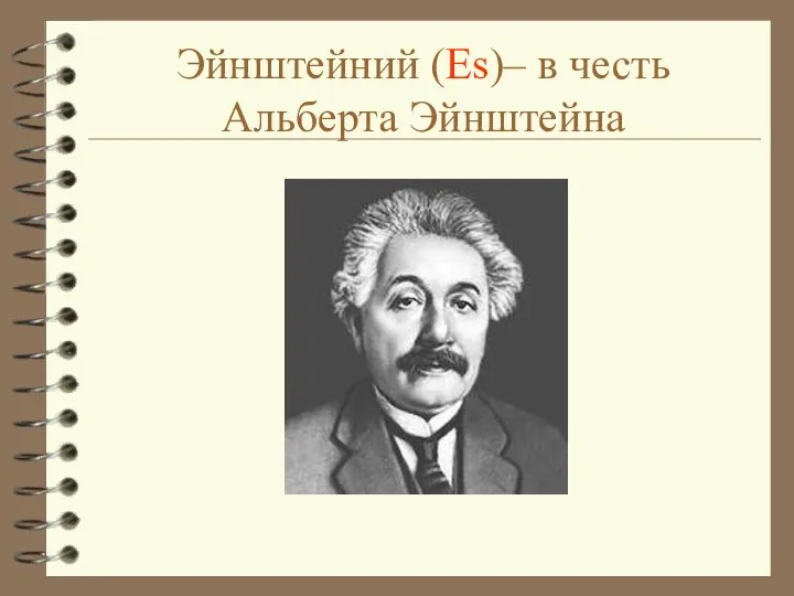 Эйнштейний (Es)– в честь Альберта Эйнштейна