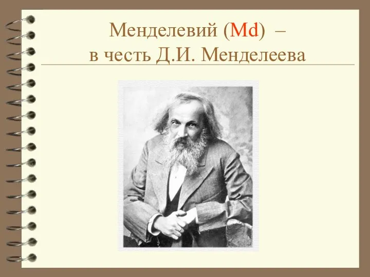 Менделевий (Md) – в честь Д.И. Менделеева