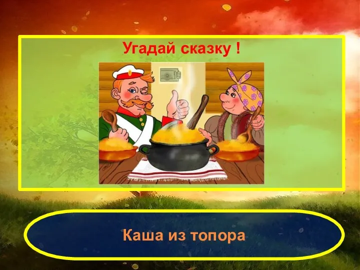 Угадай сказку ! Каша из топора