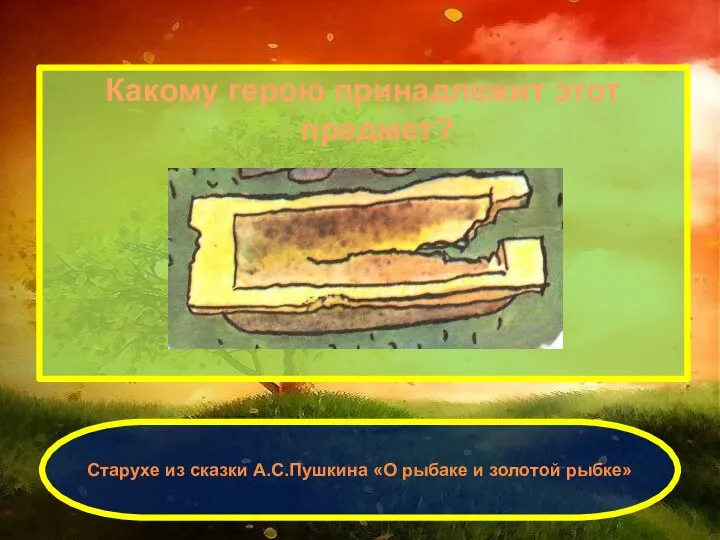 Какому герою принадлежит этот предмет? Старухе из сказки А.С.Пушкина «О рыбаке и золотой рыбке»